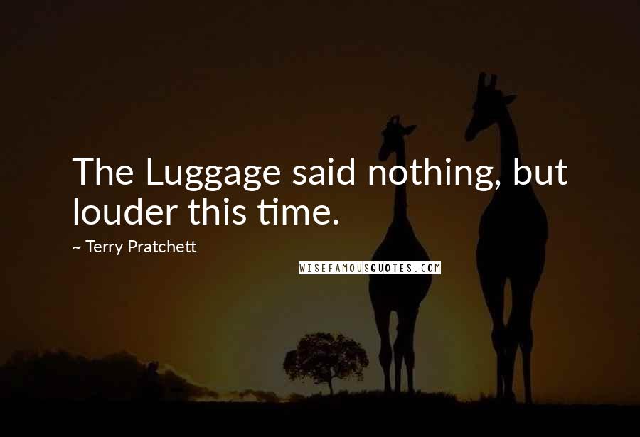 Terry Pratchett Quotes: The Luggage said nothing, but louder this time.
