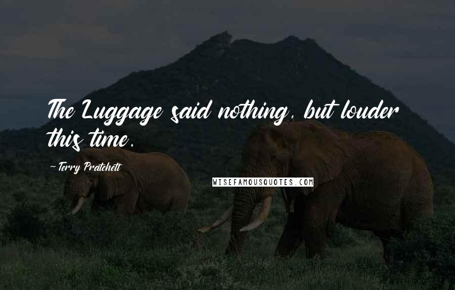 Terry Pratchett Quotes: The Luggage said nothing, but louder this time.