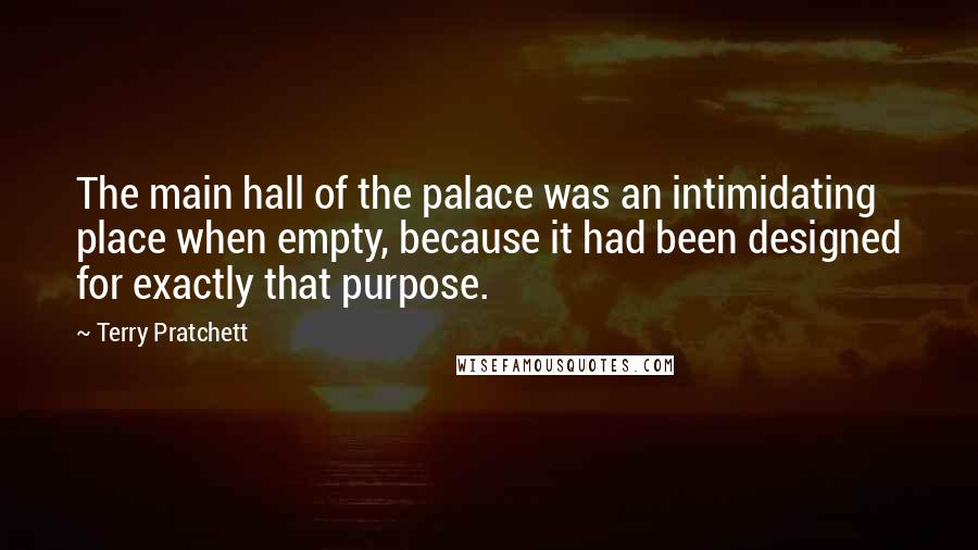 Terry Pratchett Quotes: The main hall of the palace was an intimidating place when empty, because it had been designed for exactly that purpose.