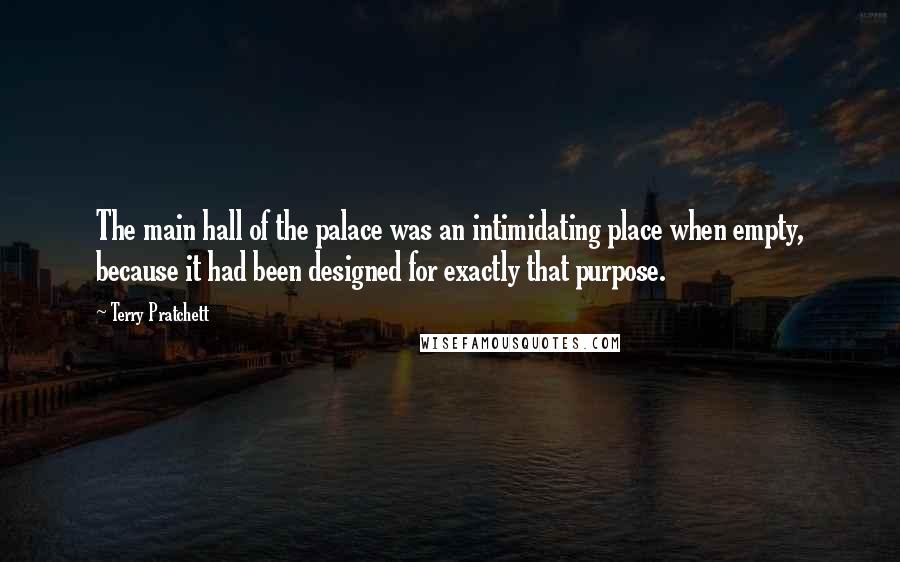 Terry Pratchett Quotes: The main hall of the palace was an intimidating place when empty, because it had been designed for exactly that purpose.