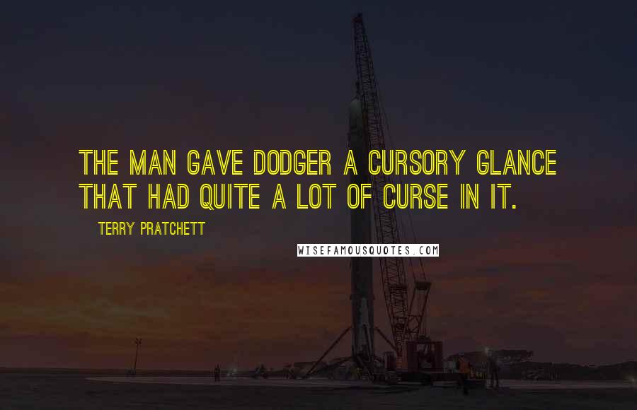 Terry Pratchett Quotes: The man gave Dodger a cursory glance that had quite a lot of curse in it.