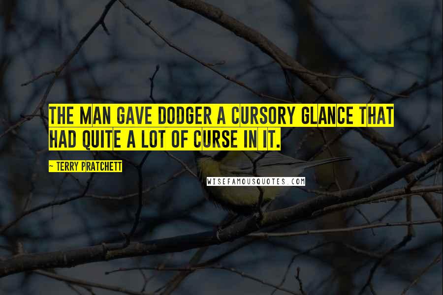 Terry Pratchett Quotes: The man gave Dodger a cursory glance that had quite a lot of curse in it.