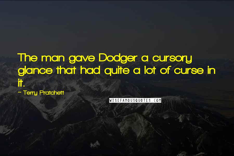 Terry Pratchett Quotes: The man gave Dodger a cursory glance that had quite a lot of curse in it.