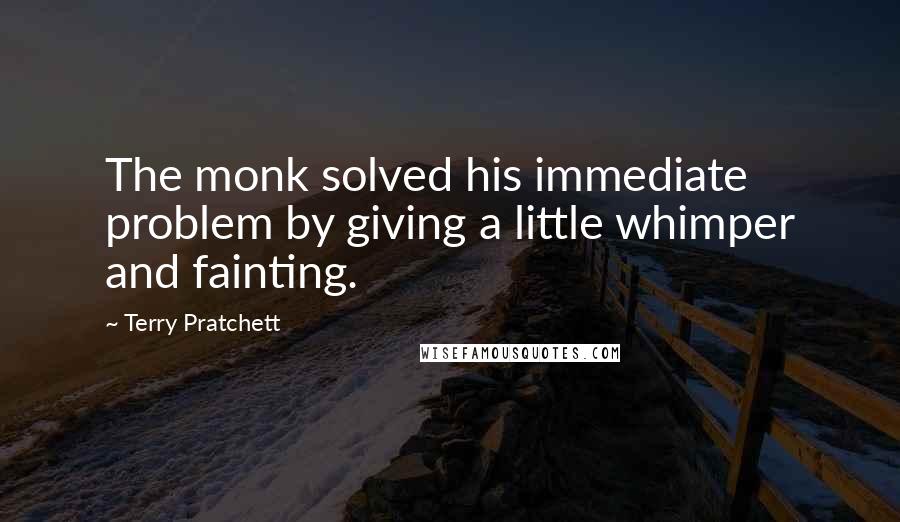 Terry Pratchett Quotes: The monk solved his immediate problem by giving a little whimper and fainting.