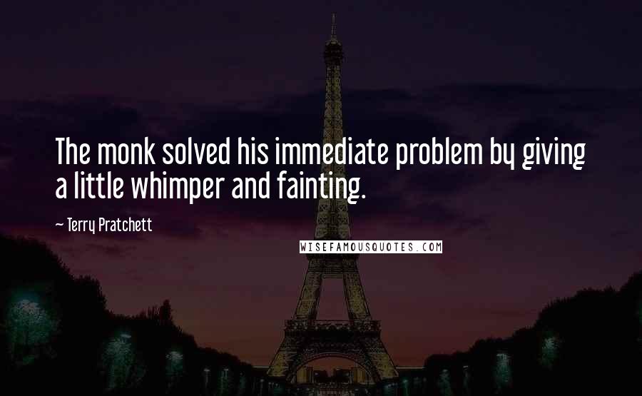 Terry Pratchett Quotes: The monk solved his immediate problem by giving a little whimper and fainting.