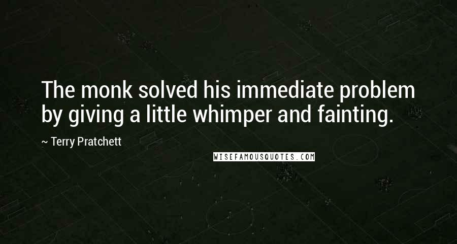 Terry Pratchett Quotes: The monk solved his immediate problem by giving a little whimper and fainting.