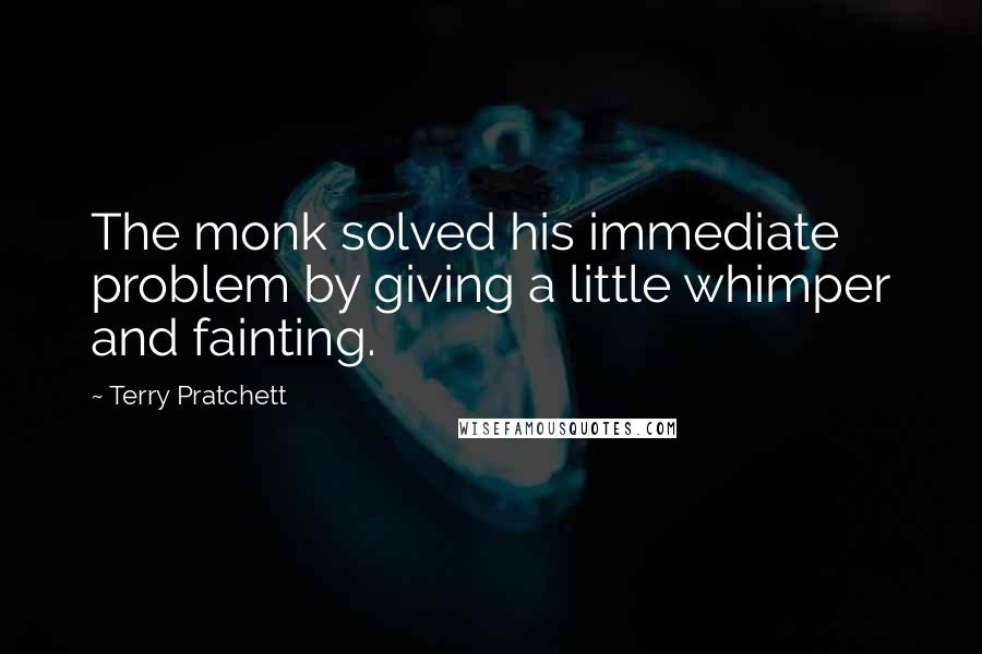 Terry Pratchett Quotes: The monk solved his immediate problem by giving a little whimper and fainting.