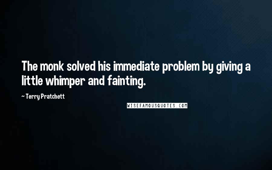 Terry Pratchett Quotes: The monk solved his immediate problem by giving a little whimper and fainting.