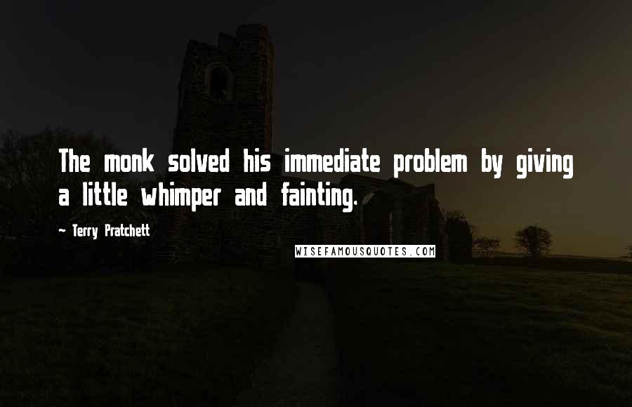 Terry Pratchett Quotes: The monk solved his immediate problem by giving a little whimper and fainting.