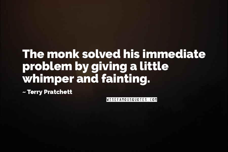 Terry Pratchett Quotes: The monk solved his immediate problem by giving a little whimper and fainting.