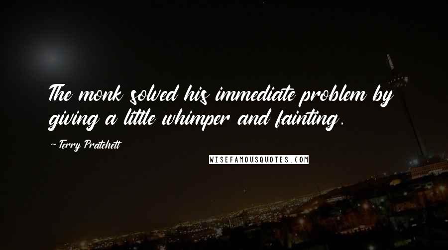 Terry Pratchett Quotes: The monk solved his immediate problem by giving a little whimper and fainting.