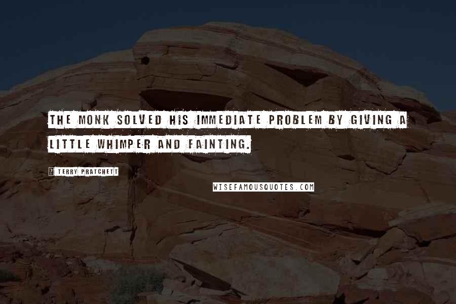 Terry Pratchett Quotes: The monk solved his immediate problem by giving a little whimper and fainting.