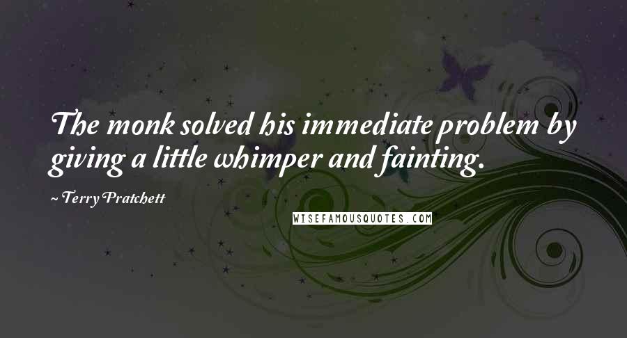 Terry Pratchett Quotes: The monk solved his immediate problem by giving a little whimper and fainting.