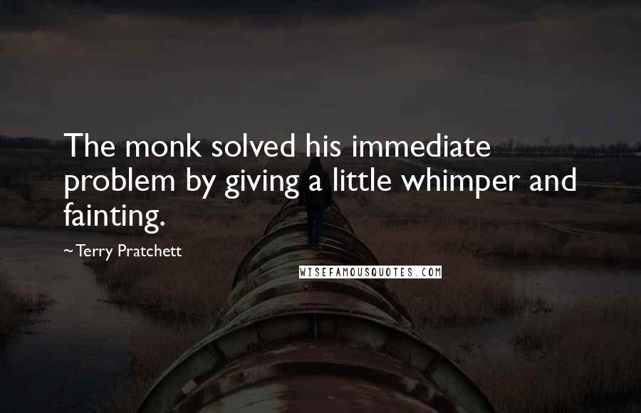 Terry Pratchett Quotes: The monk solved his immediate problem by giving a little whimper and fainting.