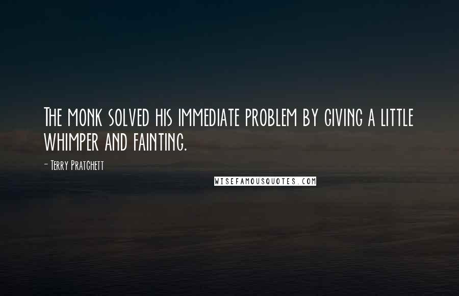 Terry Pratchett Quotes: The monk solved his immediate problem by giving a little whimper and fainting.