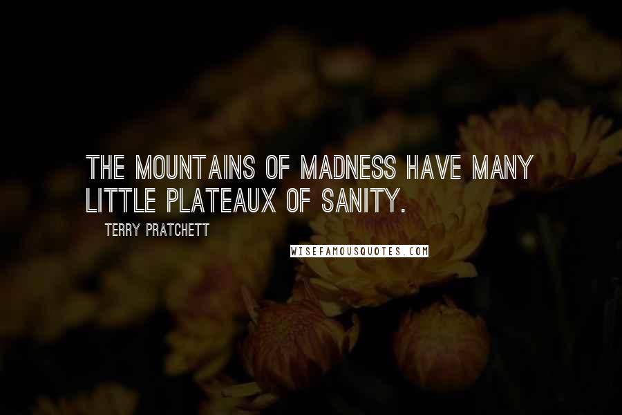 Terry Pratchett Quotes: The mountains of madness have many little plateaux of sanity.