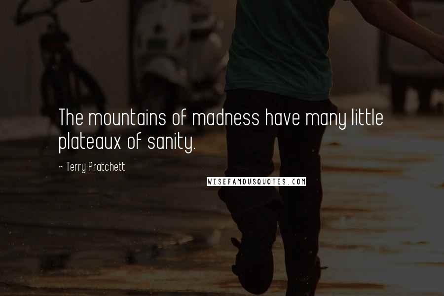 Terry Pratchett Quotes: The mountains of madness have many little plateaux of sanity.