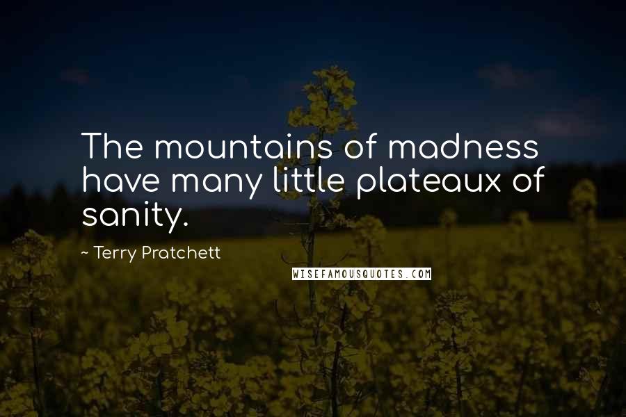 Terry Pratchett Quotes: The mountains of madness have many little plateaux of sanity.