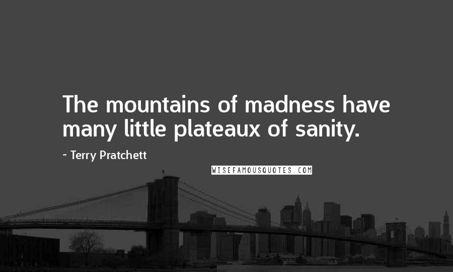 Terry Pratchett Quotes: The mountains of madness have many little plateaux of sanity.