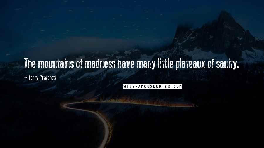 Terry Pratchett Quotes: The mountains of madness have many little plateaux of sanity.