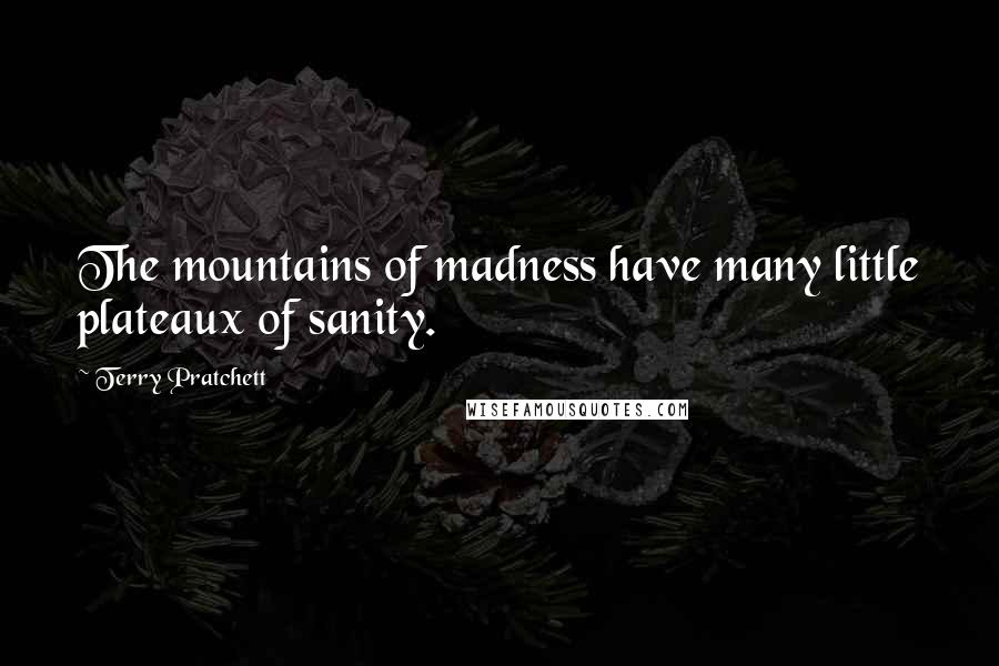 Terry Pratchett Quotes: The mountains of madness have many little plateaux of sanity.