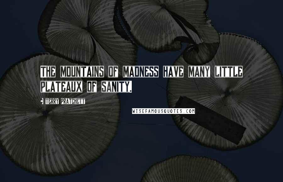 Terry Pratchett Quotes: The mountains of madness have many little plateaux of sanity.