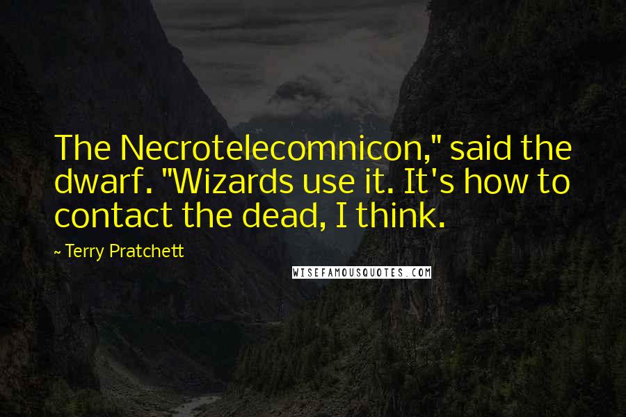 Terry Pratchett Quotes: The Necrotelecomnicon," said the dwarf. "Wizards use it. It's how to contact the dead, I think.