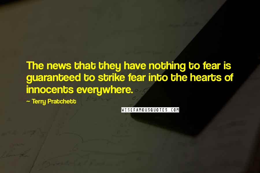 Terry Pratchett Quotes: The news that they have nothing to fear is guaranteed to strike fear into the hearts of innocents everywhere.