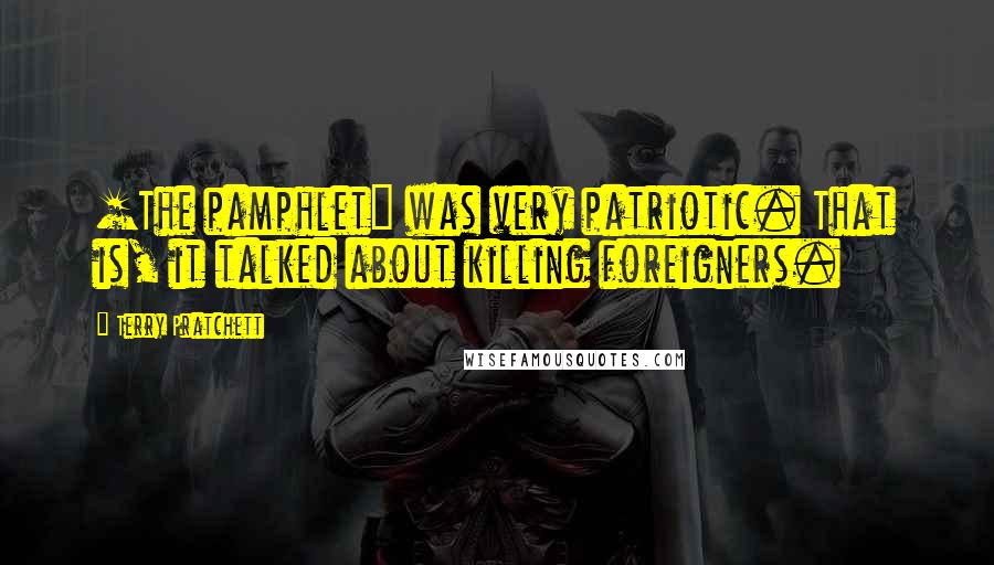 Terry Pratchett Quotes: [The pamphlet] was very patriotic. That is, it talked about killing foreigners.