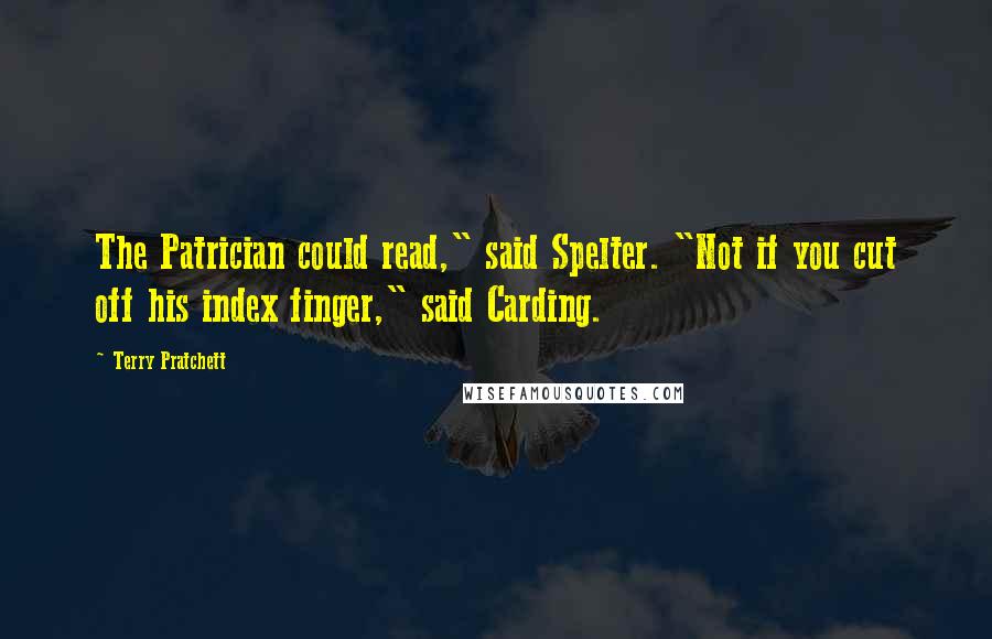 Terry Pratchett Quotes: The Patrician could read," said Spelter. "Not if you cut off his index finger," said Carding.
