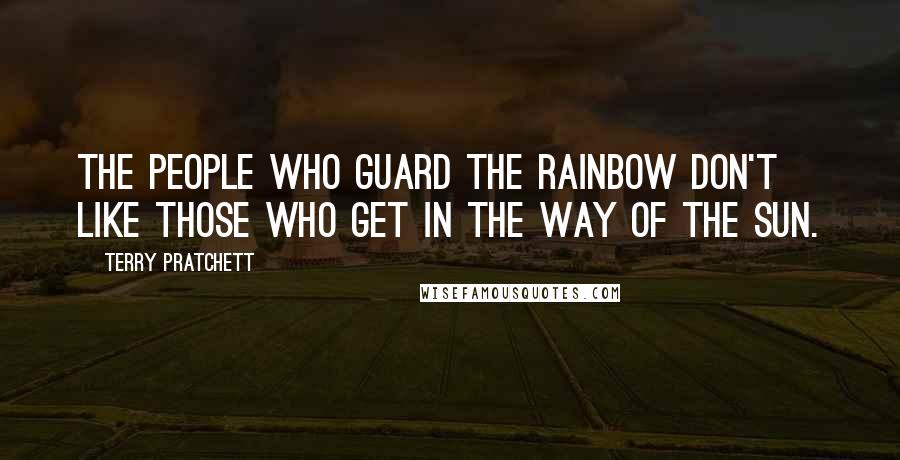 Terry Pratchett Quotes: The people who guard the rainbow don't like those who get in the way of the sun.