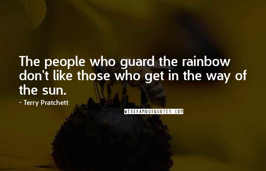 Terry Pratchett Quotes: The people who guard the rainbow don't like those who get in the way of the sun.