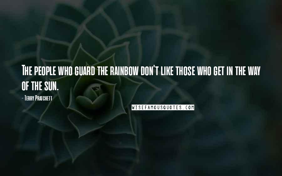 Terry Pratchett Quotes: The people who guard the rainbow don't like those who get in the way of the sun.