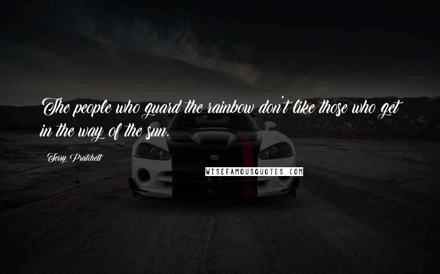 Terry Pratchett Quotes: The people who guard the rainbow don't like those who get in the way of the sun.