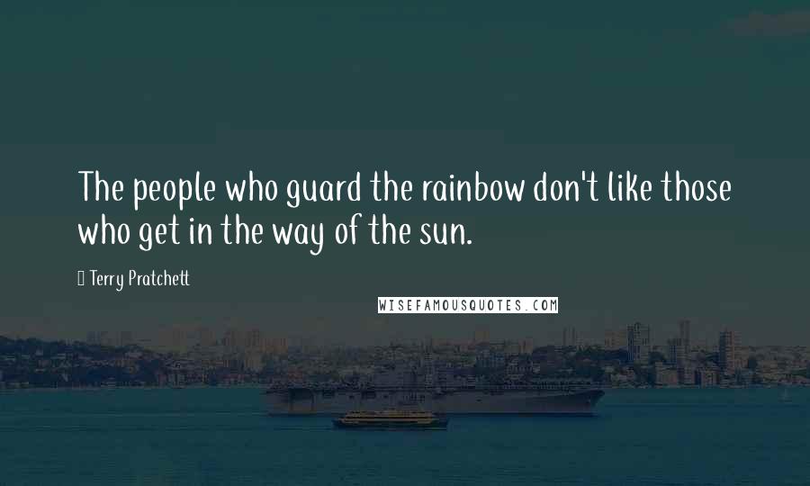 Terry Pratchett Quotes: The people who guard the rainbow don't like those who get in the way of the sun.