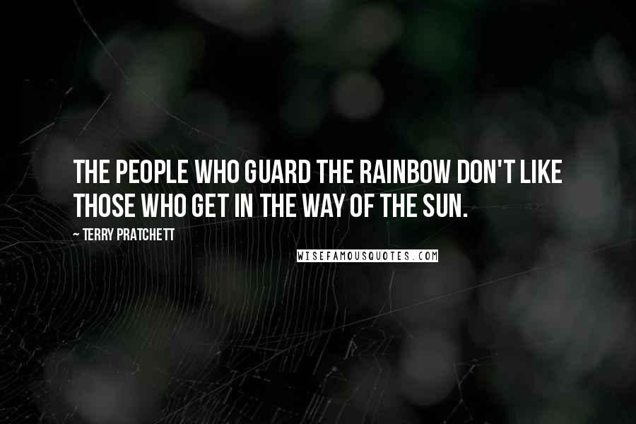 Terry Pratchett Quotes: The people who guard the rainbow don't like those who get in the way of the sun.