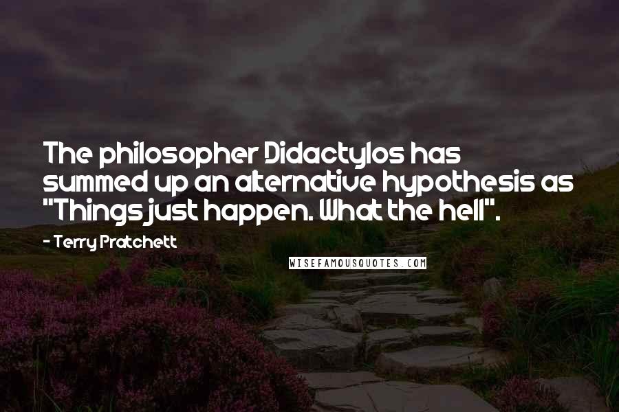 Terry Pratchett Quotes: The philosopher Didactylos has summed up an alternative hypothesis as "Things just happen. What the hell".