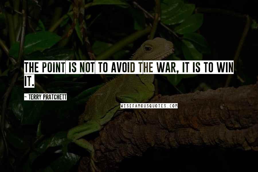 Terry Pratchett Quotes: The point is not to avoid the war, it is to win it.