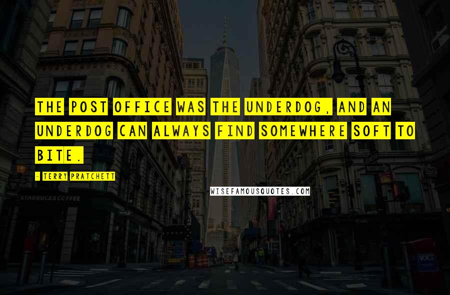 Terry Pratchett Quotes: The Post Office was the underdog, and an underdog can always find somewhere soft to bite.