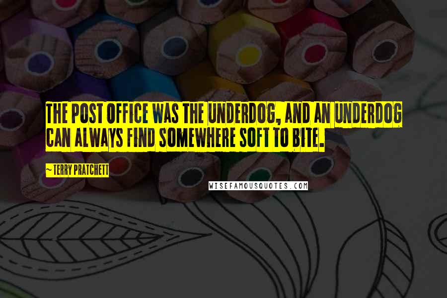 Terry Pratchett Quotes: The Post Office was the underdog, and an underdog can always find somewhere soft to bite.