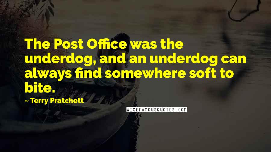 Terry Pratchett Quotes: The Post Office was the underdog, and an underdog can always find somewhere soft to bite.