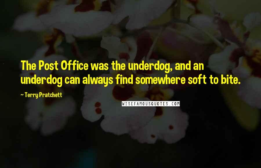 Terry Pratchett Quotes: The Post Office was the underdog, and an underdog can always find somewhere soft to bite.