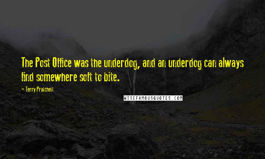 Terry Pratchett Quotes: The Post Office was the underdog, and an underdog can always find somewhere soft to bite.