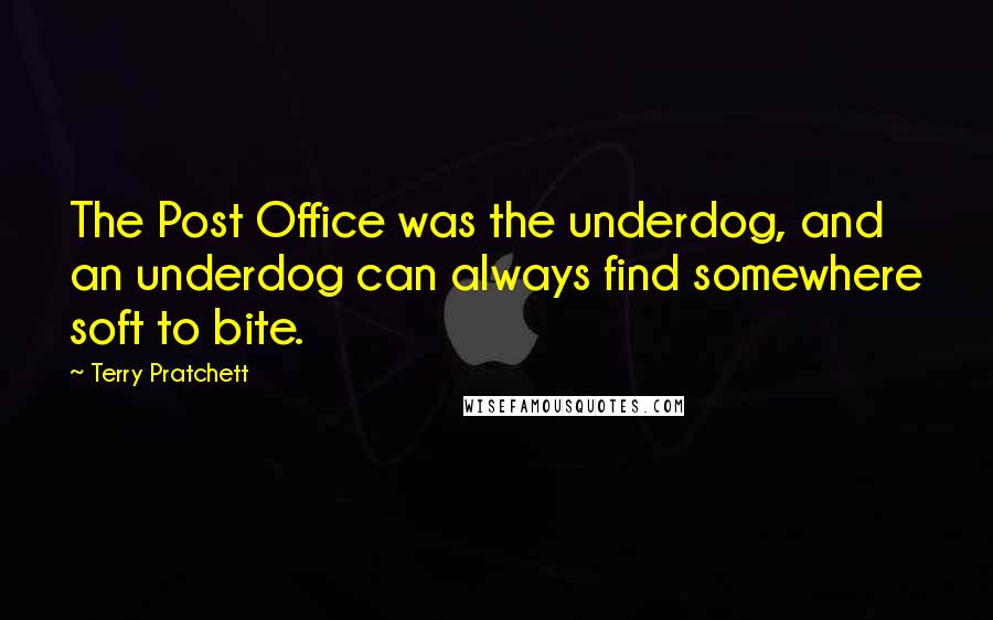 Terry Pratchett Quotes: The Post Office was the underdog, and an underdog can always find somewhere soft to bite.