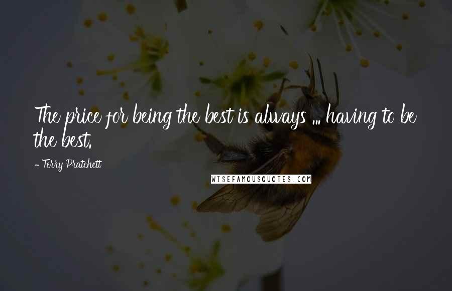 Terry Pratchett Quotes: The price for being the best is always ... having to be the best.