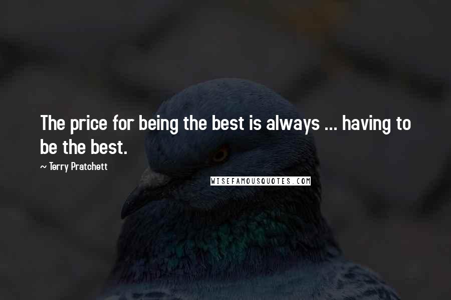 Terry Pratchett Quotes: The price for being the best is always ... having to be the best.