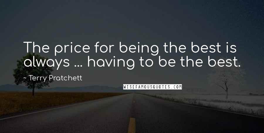 Terry Pratchett Quotes: The price for being the best is always ... having to be the best.