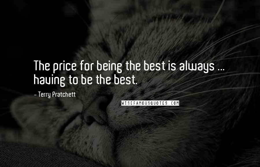 Terry Pratchett Quotes: The price for being the best is always ... having to be the best.