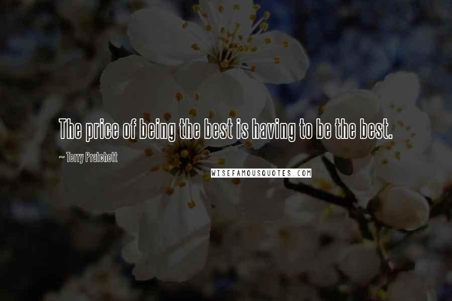 Terry Pratchett Quotes: The price of being the best is having to be the best.