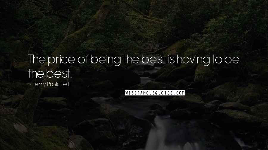 Terry Pratchett Quotes: The price of being the best is having to be the best.